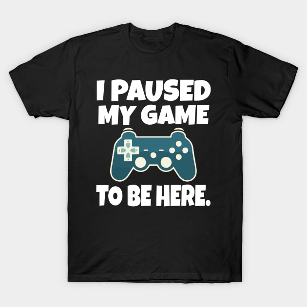 I paused my game to be here T-Shirt by Work Memes